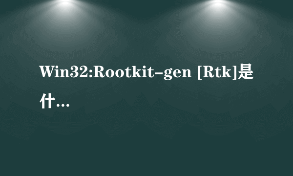 Win32:Rootkit-gen [Rtk]是什么病毒?该肿么杀?