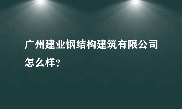 广州建业钢结构建筑有限公司怎么样？