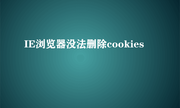 IE浏览器没法删除cookies