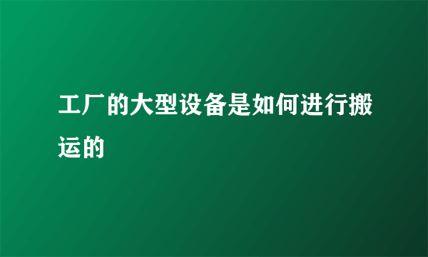 工厂的大型设备是如何进行搬运的