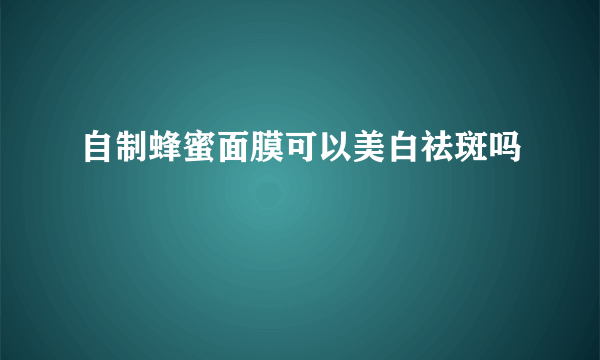 自制蜂蜜面膜可以美白祛斑吗