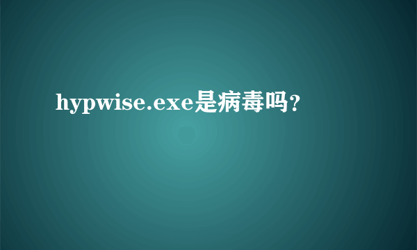 hypwise.exe是病毒吗？