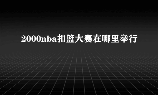 2000nba扣篮大赛在哪里举行