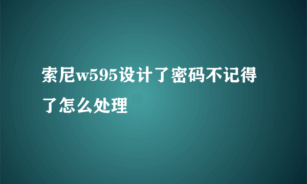 索尼w595设计了密码不记得了怎么处理