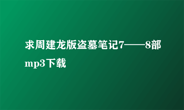 求周建龙版盗墓笔记7——8部mp3下载