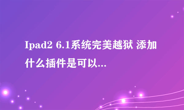 Ipad2 6.1系统完美越狱 添加什么插件是可以一次性删除后台程序的 有没有推荐适合Ipad2 6.1用的实用插件