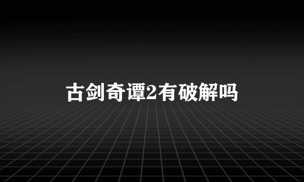 古剑奇谭2有破解吗