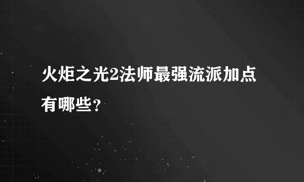 火炬之光2法师最强流派加点有哪些？