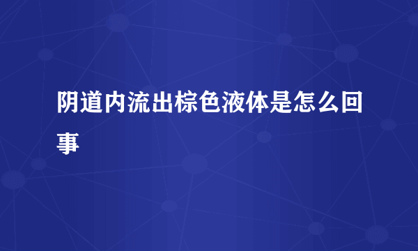 阴道内流出棕色液体是怎么回事