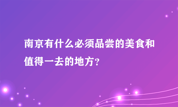 南京有什么必须品尝的美食和值得一去的地方？