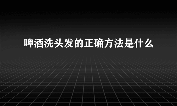 啤酒洗头发的正确方法是什么