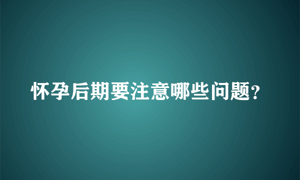 怀孕后期要注意哪些问题？