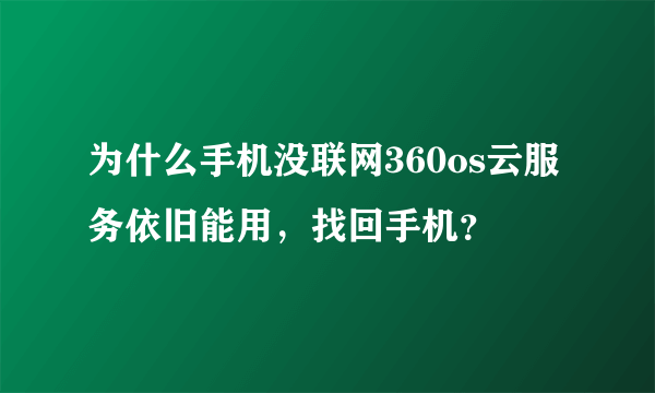 为什么手机没联网360os云服务依旧能用，找回手机？