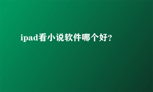 ipad看小说软件哪个好？