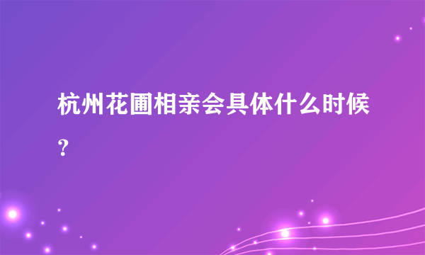 杭州花圃相亲会具体什么时候？