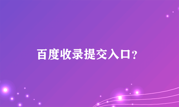 百度收录提交入口？