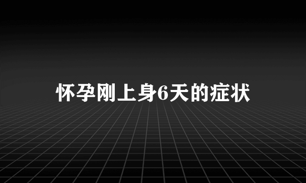 怀孕刚上身6天的症状