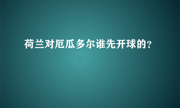 荷兰对厄瓜多尔谁先开球的？