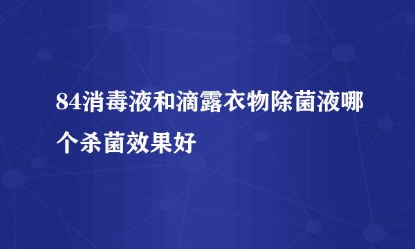 84消毒液和滴露衣物除菌液哪个杀菌效果好