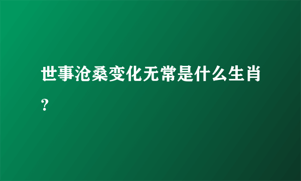 世事沧桑变化无常是什么生肖？