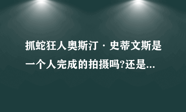 抓蛇狂人奥斯汀·史蒂文斯是一个人完成的拍摄吗?还是有一个摄影组跟着他一起拍的?