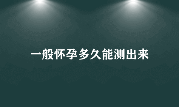 一般怀孕多久能测出来