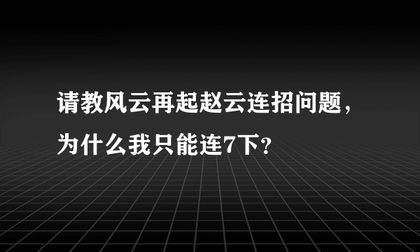 请教风云再起赵云连招问题，为什么我只能连7下？