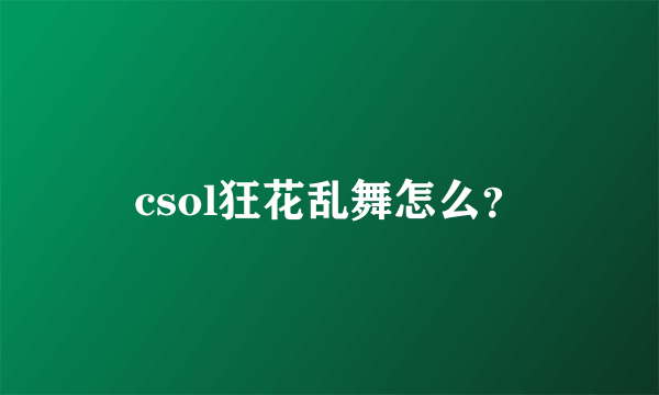 csol狂花乱舞怎么？