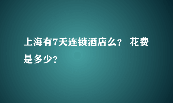 上海有7天连锁酒店么？ 花费是多少？