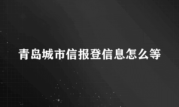 青岛城市信报登信息怎么等