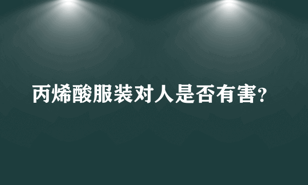 丙烯酸服装对人是否有害？