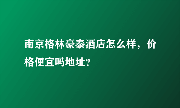 南京格林豪泰酒店怎么样，价格便宜吗地址？