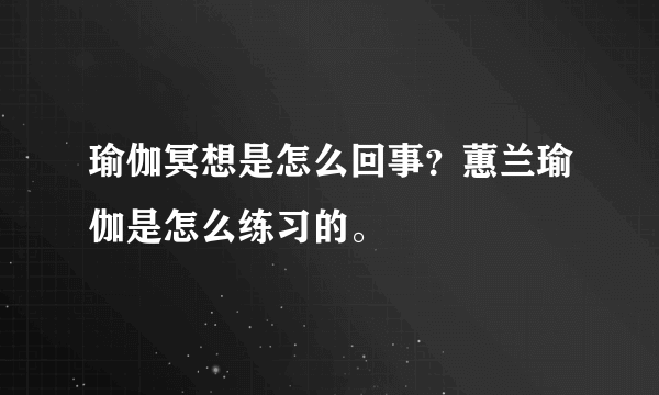 瑜伽冥想是怎么回事？蕙兰瑜伽是怎么练习的。