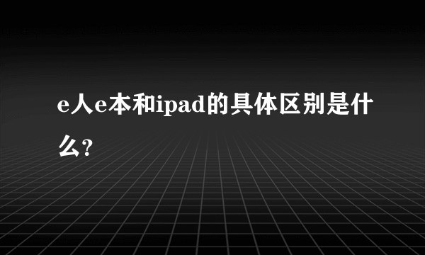 e人e本和ipad的具体区别是什么？