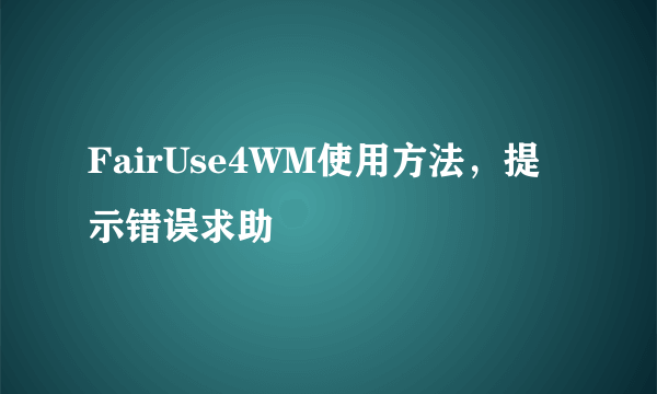 FairUse4WM使用方法，提示错误求助