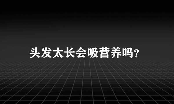 头发太长会吸营养吗？