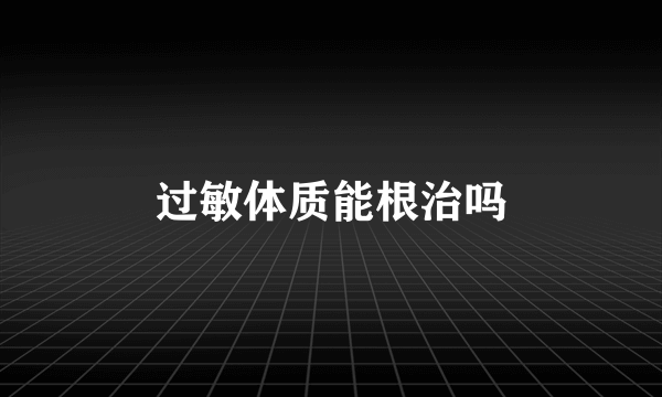 过敏体质能根治吗