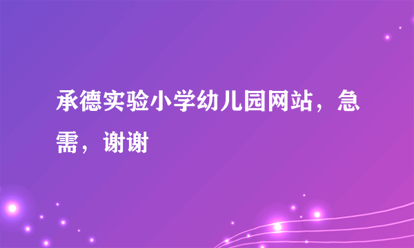 承德实验小学幼儿园网站，急需，谢谢