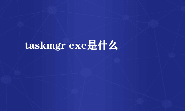 taskmgr exe是什么