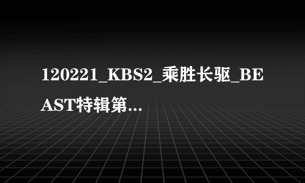 120221_KBS2_乘胜长驱_BEAST特辑第37分26秒开始的插曲叫什么名字？