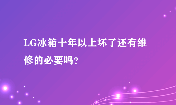 LG冰箱十年以上坏了还有维修的必要吗？