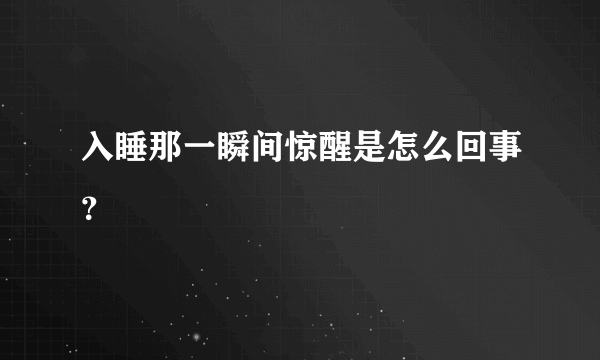 入睡那一瞬间惊醒是怎么回事？