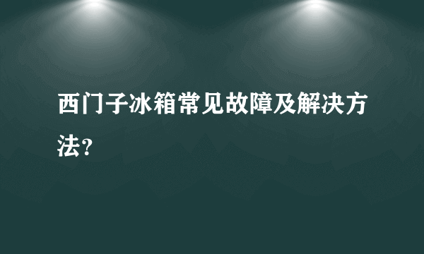 西门子冰箱常见故障及解决方法？