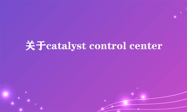 关于catalyst control center