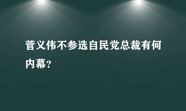 菅义伟不参选自民党总裁有何内幕？