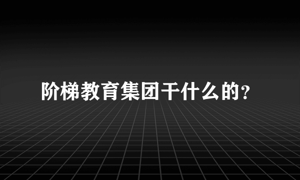 阶梯教育集团干什么的？