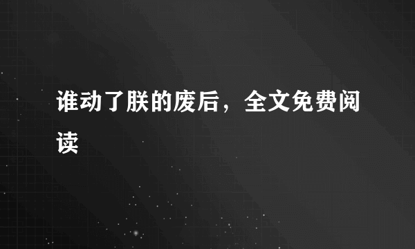 谁动了朕的废后，全文免费阅读