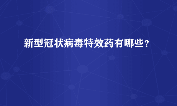 新型冠状病毒特效药有哪些？