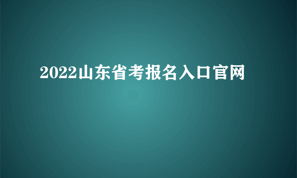 2022山东省考报名入口官网