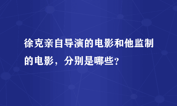 徐克亲自导演的电影和他监制的电影，分别是哪些？